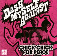 JAN 4543551000328 CHICK-CHICK FOR PEACE / DASH MYSELF AGAINST 株式会社スクラムスタツフ CD・DVD 画像