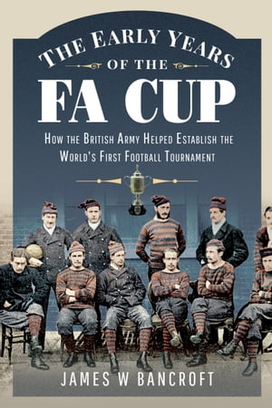 ISBN 9781399099912 The Early Years of the FA Cup How the British Army Helped Establish the World's First Football Tournament James W. Bancroft 本・雑誌・コミック 画像