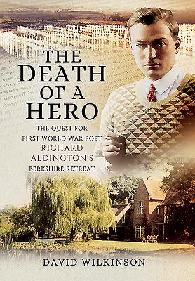 ISBN 9781473871106 The Death of a Hero: The Quest for First World War Poet Richard Aldington's Berkshire Retreat/PEN & SWORD HISTORY/David Wilkinson 本・雑誌・コミック 画像