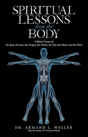 ISBN 9781491788424 Spiritual Lessons from the BodyA Biblical Survey of the Eyes, the Ears, the Tongue, the Hands, the Feet, the Heart, and the Mind Dr. Armand L. Weller 本・雑誌・コミック 画像