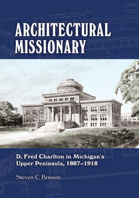 ISBN 9781611863970 Architectural Missionary: D. Fred Charlton in Michigan's Upper Peninsula, 1887-1918/MICHIGAN ST UNIV PR/Steven C. Brisson 本・雑誌・コミック 画像