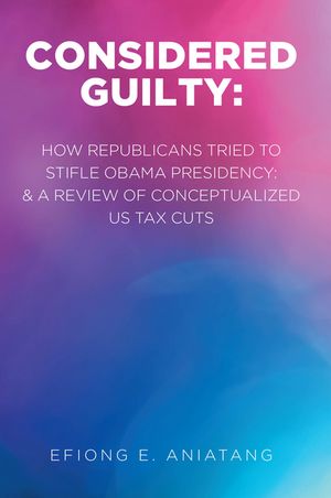 ISBN 9781646545667 Considered Guilty How Republicans tried to stifle Obama Presidency & A Review of Conceptualized US Tax Cuts Efiong E. Aniatang 本・雑誌・コミック 画像