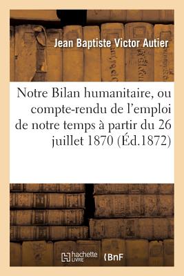 ISBN 9782011348135 Notre Bilan Humanitaire, Ou Compte-Rendu de l'Emploi de Notre Temps  Partir Du 26 Juillet 1870: Jusq/HACHETTE LIVRE/Jean Baptiste Victor Autier 本・雑誌・コミック 画像