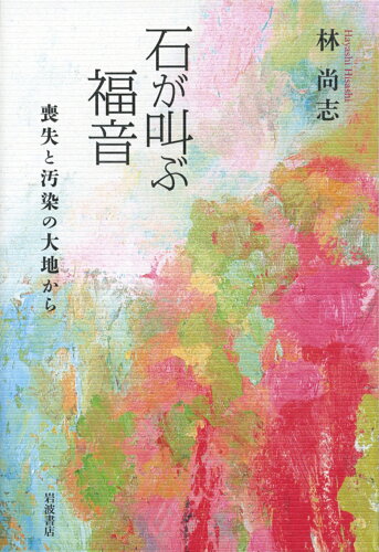 ISBN 9784000221887 石が叫ぶ福音 喪失と汚染の大地から  /岩波書店/林尚志 岩波書店 本・雑誌・コミック 画像