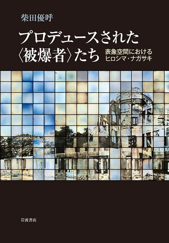 ISBN 9784000614580 プロデュースされた〈被爆者〉たち 表象空間におけるヒロシマ・ナガサキ  /岩波書店/柴田優呼 岩波書店 本・雑誌・コミック 画像