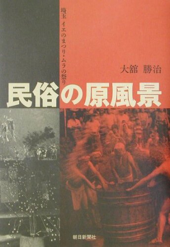 ISBN 9784021000607 民俗の原風景 埼玉イエのまつり・ムラの祭り/さいたま民俗文化研究所/大館勝治 朝日新聞出版 本・雑誌・コミック 画像