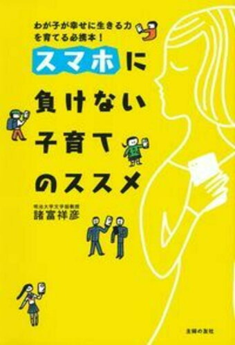 ISBN 9784074325962 スマホに負けない子育てのススメ わが子が幸せに生きる力を育てる必携本！  /主婦の友社/諸富祥彦 主婦の友社 本・雑誌・コミック 画像