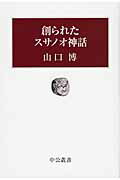 ISBN 9784120044472 創られたスサノオ神話   /中央公論新社/山口博（国文学） 中央公論新社 本・雑誌・コミック 画像