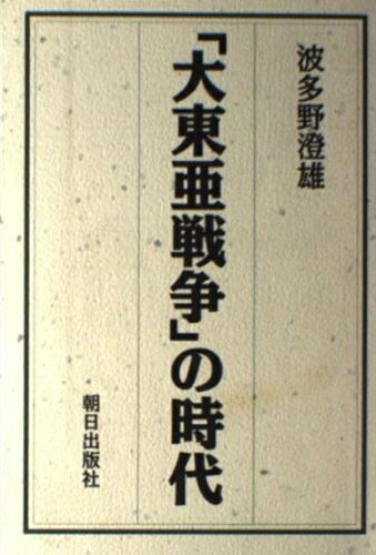 ISBN 9784255880600 「大東亜戦争」の時代 日中戦争から日米英戦争へ  /朝日出版社/波多野澄雄 朝日出版社 本・雑誌・コミック 画像