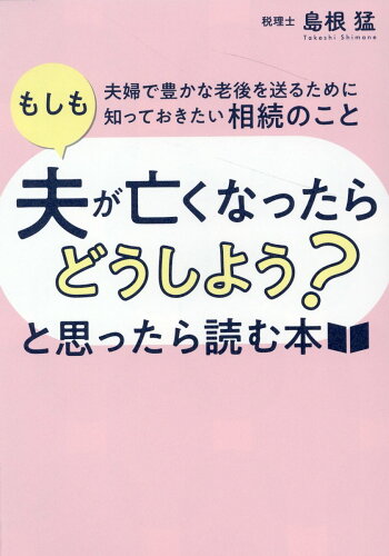 ISBN 9784295407874 「もしも夫が亡くなったらどうしよう？」と思ったら読む本 夫婦で豊かな老後を送るために知っておきたい相続のこ/クロスメディア・パブリッシング/島根猛 本・雑誌・コミック 画像