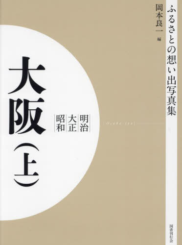 ISBN 9784336070029 OD＞ふるさとの想い出写真集明治・大正・昭和 大阪 上/国書刊行会/岡本良一 国書刊行会 本・雑誌・コミック 画像