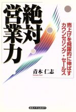 ISBN 9784382054271 絶対営業力 売上げを飛躍的に伸ばすカウンセリング・セ-ルス  /産業能率大学出版部/青木仁志 産業能率大学出版部 本・雑誌・コミック 画像