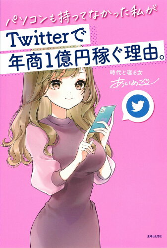 ISBN 9784391157437 パソコンも持ってなかった私がＴｗｉｔｔｅｒで年商１億円稼ぐ理由。   /主婦と生活社/あいめこ 主婦と生活社 本・雑誌・コミック 画像