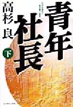 ISBN 9784478930366 青年社長 若き起業家の熱き夢と挑戦 下 /ダイヤモンド社/高杉良 ダイヤモンド社 本・雑誌・コミック 画像