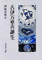 ISBN 9784642079013 古伊万里の誕生/吉川弘文館/伊藤和雅 歴史春秋出版 本・雑誌・コミック 画像