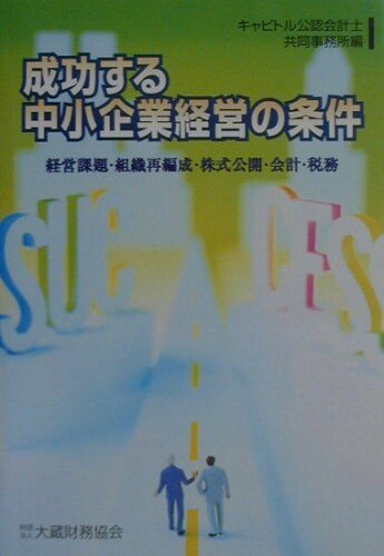 ISBN 9784754707781 成功する中小企業経営の条件 経営課題・組織再編成・株式公開・会計・税務  /大蔵財務協会/キャピトル公認会計士共同事務所 大蔵財務協会 本・雑誌・コミック 画像