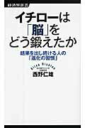 ISBN 9784766720228 イチロ-は「脳」をどう鍛えたか 結果を出し続ける人の「進化の習慣」  /経済界/西野仁雄 経済界 本・雑誌・コミック 画像