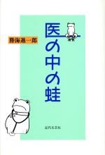 ISBN 9784773359619 医の中の蛙/近代文芸社/勝海進一郎 近代文藝社 本・雑誌・コミック 画像