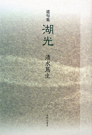 ISBN 9784776805526 湖光 遺句集/本阿弥書店/清水蔦生（１９４０-２００６） 本阿弥書店 本・雑誌・コミック 画像