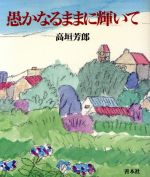 ISBN 9784793903021 愚かなるままに輝いて/善本社/高垣芳郎 善本社 本・雑誌・コミック 画像