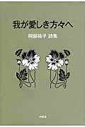 ISBN 9784806006886 我が愛しき方々へ 阿部祐子詩集  /沖積舎/阿部祐子 沖積舎 本・雑誌・コミック 画像