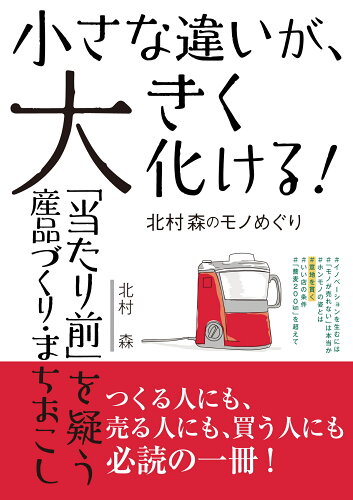 ISBN 9784806208044 小さな違いが、大きく化ける！北村森のモノめぐり 「当たり前」を疑う産品づくり・まちおこし/中日新聞社/北村森 中日新聞社 本・雑誌・コミック 画像