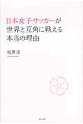 ISBN 9784809410543 日本女子サッカ-が世界と互角に戦える本当の理由   /東邦出版/松原渓 東邦出版 本・雑誌・コミック 画像