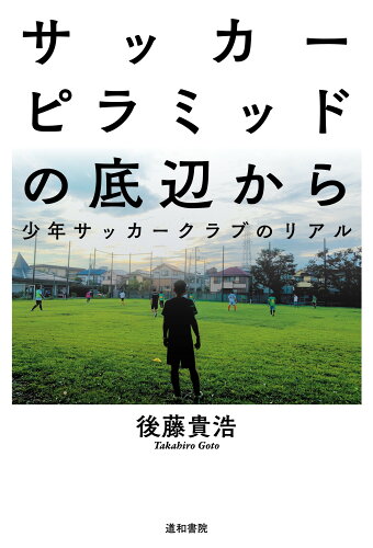 ISBN 9784810521399 サッカーピラミッドの底辺から 少年サッカークラブのリアル  /道和書院/後藤貴浩 道和書院 本・雑誌・コミック 画像