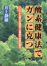 ISBN 9784817402790 酸素健康法でガンに克つ さわやかな毎日を実現する驚異の体質改善法/日新報道/井上静雄 日新報道 本・雑誌・コミック 画像