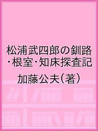 ISBN 9784832819054 松浦武四郎の釧路・根室・知床探査記   /北海道出版企画センタ-/加藤公夫 地方・小出版流通センター 本・雑誌・コミック 画像