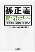 ISBN 9784837924340 孫正義働く君たちへ   /三笠書房/「ソフトバンク新卒ＬＩＶＥ」編纂委員会 三笠書房 本・雑誌・コミック 画像