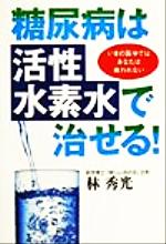 ISBN 9784845411870 糖尿病は「活性水素水」で治せる！ いまの医学ではあなたは救われない  /ロングセラ-ズ/林秀光 ロングセラーズ 本・雑誌・コミック 画像