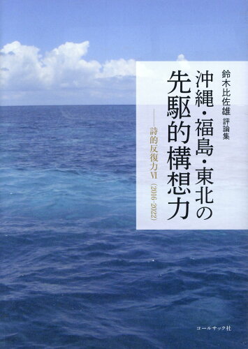 ISBN 9784864355599 沖縄・福島・東北の先駆的構想力 詩的反復力６（２０１６-２０２２）/コ-ルサック社/鈴木比佐雄 コ-ルサック社 本・雑誌・コミック 画像