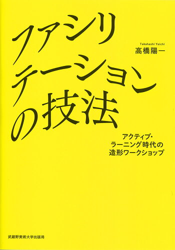 ISBN 9784864630993 ファシリテーションの技法 アクティブ・ラーニング時代の造形ワークショップ  /武蔵野美術大学出版局/高橋陽一（教育） 武蔵野美術大学出版局 本・雑誌・コミック 画像