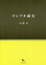 ISBN 9784864881623 ゴンゾオ叔父/幻戯書房/小沼丹 幻戯書房 本・雑誌・コミック 画像