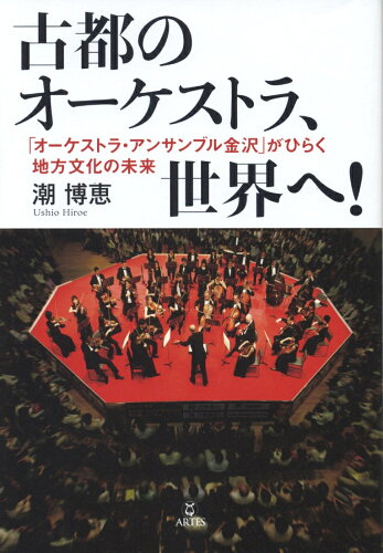 ISBN 9784865591071 古都のオ-ケストラ、世界へ！ 「オ-ケストラ・アンサンブル金沢」がひらく地方文化  /アルテスパブリッシング/潮博恵 (株)アルテスパブリッシング 本・雑誌・コミック 画像