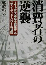 ISBN 9784872182194 消費者の逆襲 ＩＴで巨大市場を構築するユナイテッド・パワ-の挑戦  /ＩＮ通信社/鶴蒔靖夫 アイエヌ通信社 本・雑誌・コミック 画像