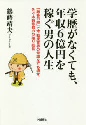 ISBN 9784872184426 学歴がなくても、年収６億円を稼ぐ男の人生 「顧客目線」で不動産業界の常識を打ち壊す、佐々木数  /ＩＮ通信社/鶴蒔靖夫 アイエヌ通信社 本・雑誌・コミック 画像