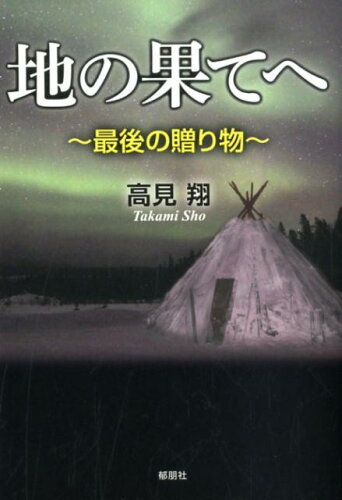 ISBN 9784873027142 地の果てへ 最後の贈り物/郁朋社/高見翔 郁朋社 本・雑誌・コミック 画像