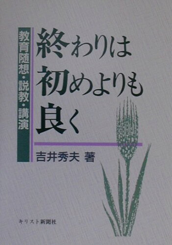 ISBN 9784873953267 終わりは初めよりも良く 教育随想・説教・講演  /キリスト新聞社/吉井秀夫 キリスト新聞社 本・雑誌・コミック 画像