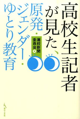 ISBN 9784877985806 高校生記者が見た、原発・ジェンダ-・ゆとり教育   /現代人文社/灘校新聞委員会 移住労働者と連帯する全国ネットワ-ク 本・雑誌・コミック 画像