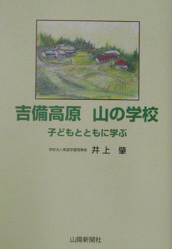 ISBN 9784881977019 吉備高原山の学校 子どもとともに学ぶ/山陽新聞社/井上肇（児童福祉） 山陽新聞社 本・雑誌・コミック 画像