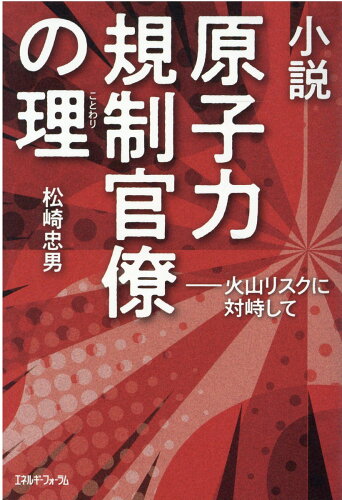 ISBN 9784885555145 小説原子力規制官僚の理   /エネルギ-フォ-ラム/松崎忠男 エネルギーフォーラム 本・雑誌・コミック 画像