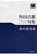 ISBN 9784885611827 北の変奏曲 角田古錐句集  /東奥日報社/角田古錐 東奥日報社 本・雑誌・コミック 画像