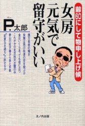 ISBN 9784895141543 女房元気で留守がいい 齢60にして物申し上げ候/中央公論事業出版/P．太郎 中央公論事業出版 本・雑誌・コミック 画像