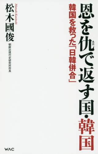 ISBN 9784898318126 恩を仇で返す国・韓国 韓国を救った「日韓併合」  /ワック/松木國俊 ワック 本・雑誌・コミック 画像