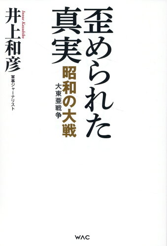 ISBN 9784898319710 歪められた真実 昭和の大戦（大東亜戦争）/ワック/井上和彦（ジャーナリスト） ワック 本・雑誌・コミック 画像