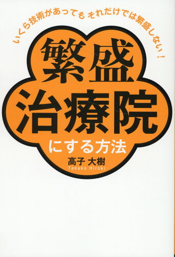 ISBN 9784905084662 いくら技術があってもそれだけでは繁盛しない！繁盛治療院にする方法/つた書房/高子大樹 創英社 本・雑誌・コミック 画像