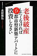 ISBN 9784905154884 老後破産したくなければいますぐ「都市型新築アパ-ト」に投資しなさい   /アチ-ブメント出版/長岐隆弘 アチーブメントシュッパン 本・雑誌・コミック 画像