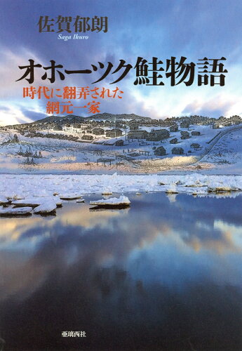 ISBN 9784906740413 オホーツク鮭物語 時代に翻弄された網元一家  /亜璃西社/佐賀郁朗 亜璃西社 本・雑誌・コミック 画像